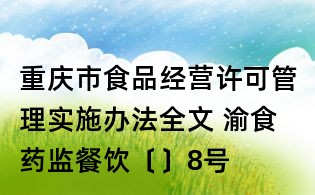 重慶市食品經(jīng)營許可管理實(shí)施辦法全文 渝食藥監(jiān)餐飲〔〕8號
