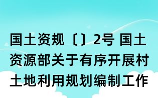 國土資規〔〕2號 國土資源部關于有序開展村土地利用規劃編制工作的指導意見