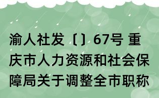 渝人社發〔〕67號 重慶市人力資源和社會保障局關于調整全市職稱外語和計算機考試政策的通知