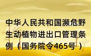 中華人民共和國瀕危野生動植物進出口管理條例（國務院令465號 ）