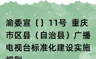 渝委宣〔〕11號  重慶市區(qū)縣（自治縣）廣播電視臺標(biāo)準(zhǔn)化建設(shè)實(shí)施細(xì)則（試行）
