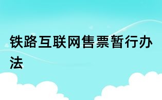 鐵路互聯(lián)網(wǎng)售票暫行辦法