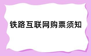 鐵路互聯(lián)網(wǎng)購票須知