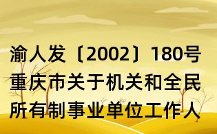 渝人發〔2002〕180號 重慶市關于機關和全民所有制事業單位工作人員探親假及其待遇問題的實施意見