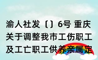 渝人社發(fā)〔〕6號(hào) 重慶關(guān)于調(diào)整我市工傷職工及工亡職工供養(yǎng)親屬定期待遇的通知
