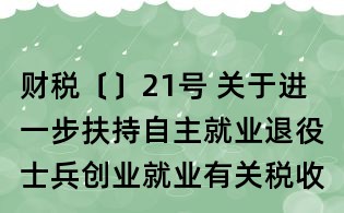 財稅〔〕21號 關于進一步扶持自主就業退役士兵創業就業有關稅收政策的通知