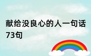 獻(xiàn)給沒良心的人一句話73句