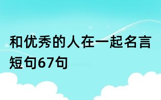 和優(yōu)秀的人在一起名言短句67句
