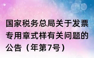 國家稅務總局關于發票專用章式樣有關問題的公告（年第7號）