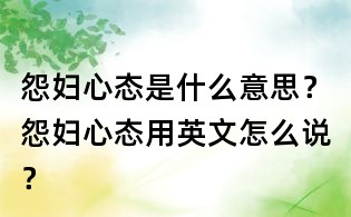 怨婦心態是什么意思？怨婦心態用英文怎么說？