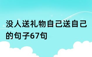 沒人送禮物自己送自己的句子67句