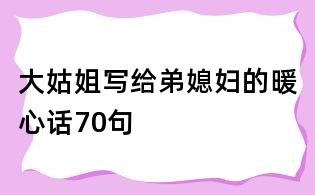 大姑姐寫給弟媳婦的暖心話70句