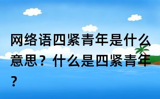 網絡語四緊青年是什么意思？什么是四緊青年？