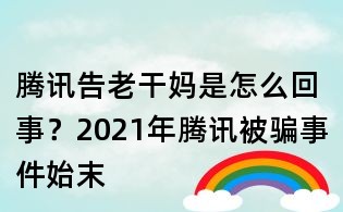 騰訊告老干媽是怎么回事？2021年騰訊被騙事件始末