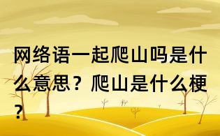 網絡語一起爬山嗎是什么意思？爬山是什么梗？