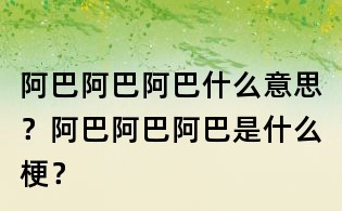 阿巴阿巴阿巴什么意思？阿巴阿巴阿巴是什么梗？