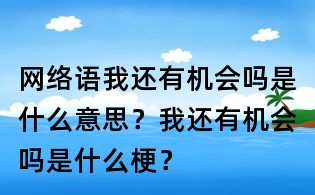 網絡語我還有機會嗎是什么意思？我還有機會嗎是什么梗？