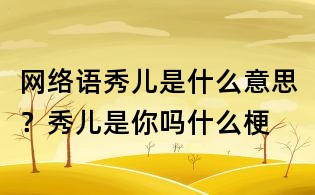 網絡語秀兒是什么意思?秀兒是你嗎什么梗