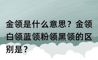 金領(lǐng)是什么意思？金領(lǐng)白領(lǐng)藍領(lǐng)粉領(lǐng)黑領(lǐng)的區(qū)別是？