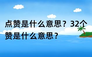 點贊是什么意思？32個贊是什么意思？
