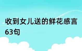 收到女兒送的鮮花感言63句