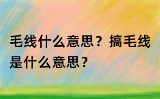 毛線什么意思?搞毛線是什么意思?