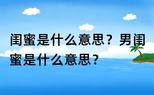 閨蜜是什么意思？男閨蜜是什么意思？