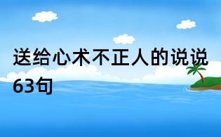 送給心術不正人的說說63句