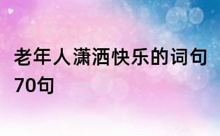 老年人瀟灑快樂的詞句70句
