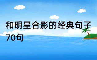 和明星合影的經(jīng)典句子70句