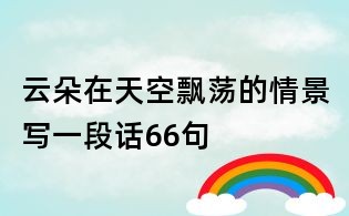 云朵在天空飄蕩的情景寫一段話66句