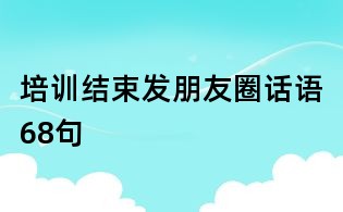 培訓(xùn)結(jié)束發(fā)朋友圈話語68句