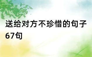 送給對(duì)方不珍惜的句子67句