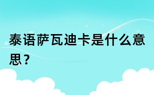 泰語薩瓦迪卡是什么意思？