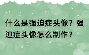 什么是強迫癥頭像？強迫癥頭像怎么制作？