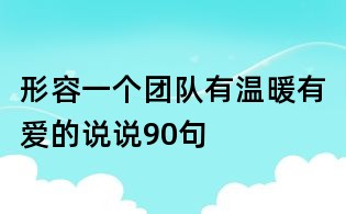 形容一個團(tuán)隊有溫暖有愛的說說90句
