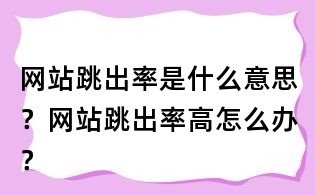 網站跳出率是什么意思？網站跳出率高怎么辦？