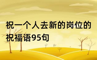 祝一個人去新的崗位的祝福語95句