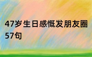 47歲生日感慨發(fā)朋友圈57句