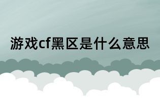 游戲cf黑區(qū)是什么意思