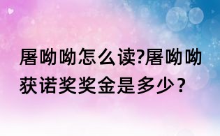 屠呦呦怎么讀?屠呦呦獲諾獎獎金是多少?