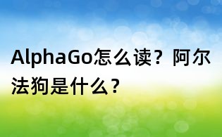 AlphaGo怎么讀？阿爾法狗是什么？