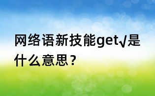 網絡語新技能get√是什么意思？
