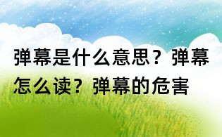 彈幕是什么意思？彈幕怎么讀？彈幕的危害