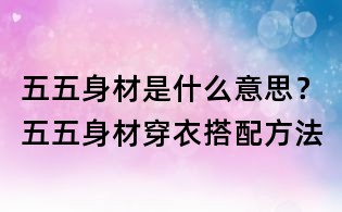 五五身材是什么意思？五五身材穿衣搭配方法