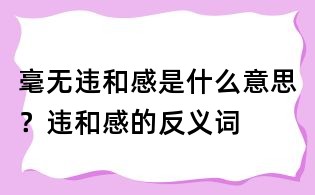 毫無違和感是什么意思？違和感的反義詞