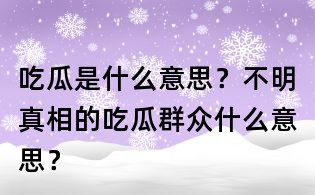 吃瓜是什么意思？不明真相的吃瓜群眾什么意思？