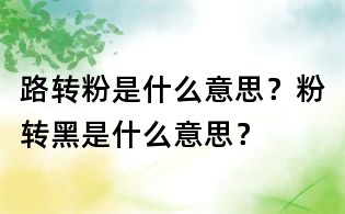 路轉(zhuǎn)粉是什么意思?粉轉(zhuǎn)黑是什么意思?