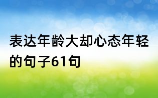 表達年齡大卻心態年輕的句子61句