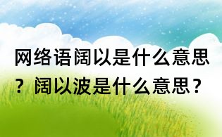 網絡語闊以是什么意思?闊以波是什么意思?